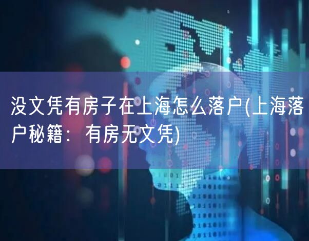 没文凭有房子在上海怎么落户(上海落户秘籍：有房无文凭)