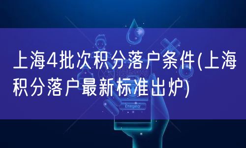 上海4批次积分落户条件(上海积分落户最新标准出炉)