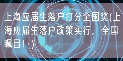 上海应届生落户打分全国奖(上海应届生落户政策实行，全国瞩目！)
