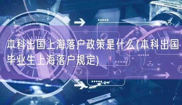 本科出国上海落户政策是什么(本科出国毕业生上海落户规定)