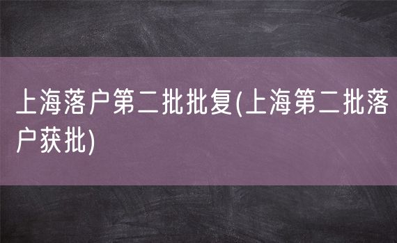 上海落户第二批批复(上海第二批落户获批)