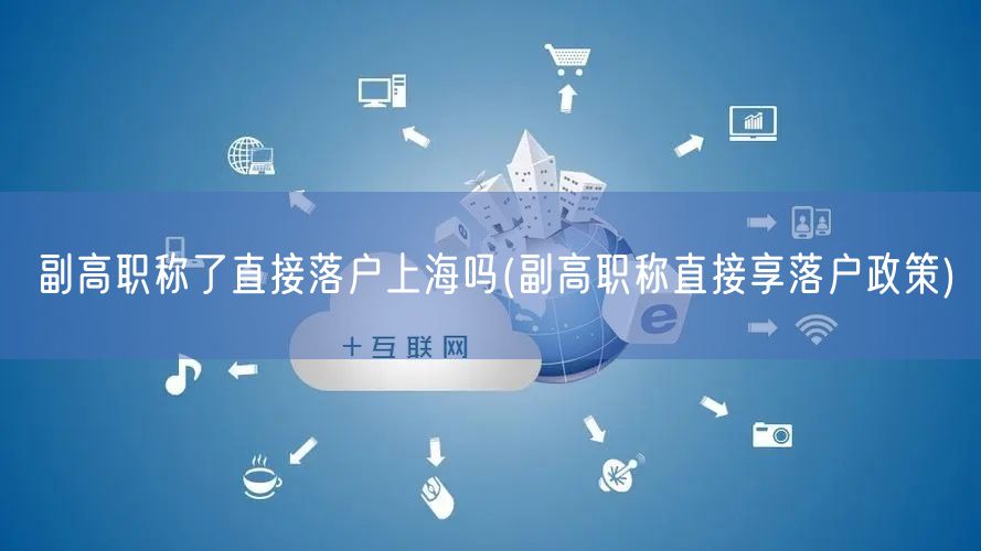 副高职称了直接落户上海吗(副高职称直接享落户政策)