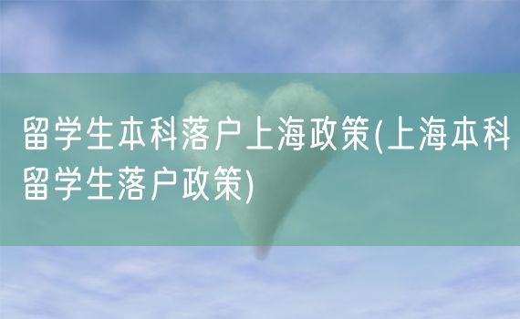 留学生本科落户上海政策(上海本科留学生落户政策)