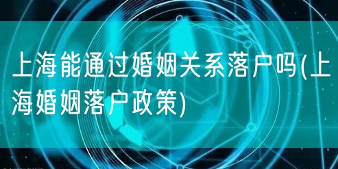 上海能通过婚姻关系落户吗(上海婚姻落户政策)