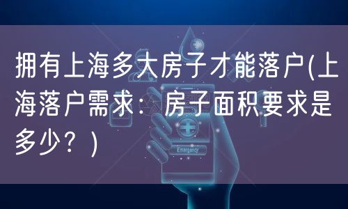拥有上海多大房子才能落户(上海落户需求：房子面积要求是多少？)