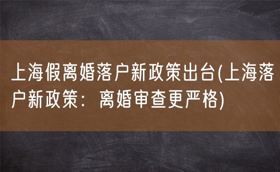 上海假离婚落户新政策出台(上海落户新政策：离婚审查更严格)