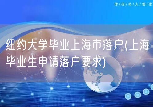 纽约大学毕业上海市落户(上海毕业生申请落户要求)