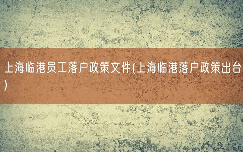 上海临港员工落户政策文件(上海临港落户政策出台)