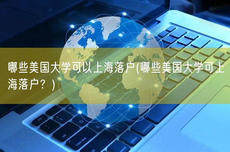 哪些美国大学可以上海落户(哪些美国大学可上海落户？)