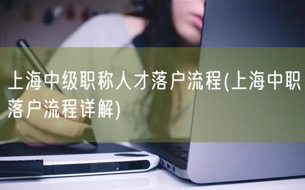 上海中级职称人才落户流程(上海中职落户流程详解)