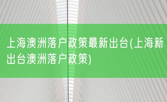上海澳洲落户政策最新出台(上海新出台澳洲落户政策)