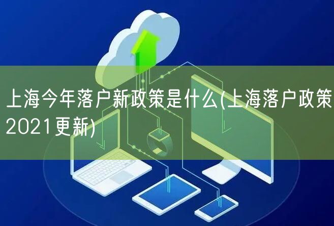 上海今年落户新政策是什么(上海落户政策2021更新)