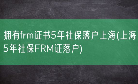 拥有frm证书5年社保落户上海(上海5年社保FRM证落户)