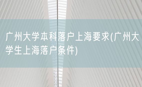 广州大学本科落户上海要求(广州大学生上海落户条件)