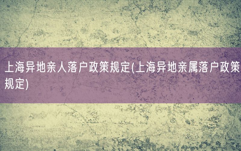 上海异地亲人落户政策规定(上海异地亲属落户政策规定)