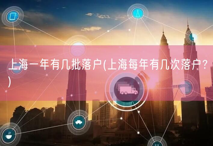 上海一年有几批落户(上海每年有几次落户？)