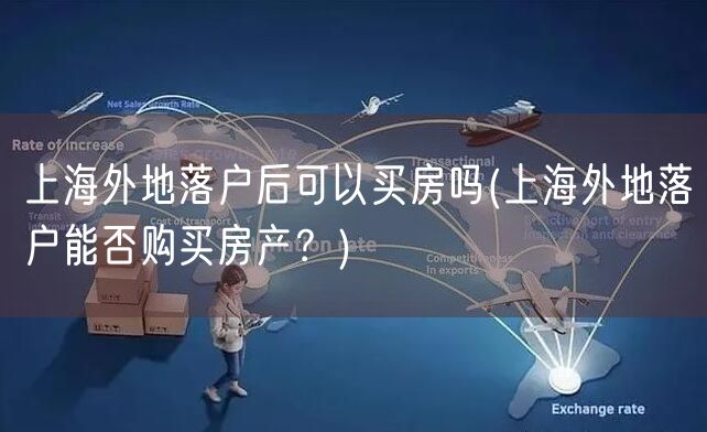 上海外地落户后可以买房吗(上海外地落户能否购买房产？)
