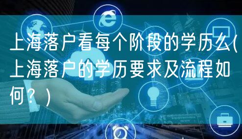 上海落户看每个阶段的学历么(上海落户的学历要求及流程如何？)