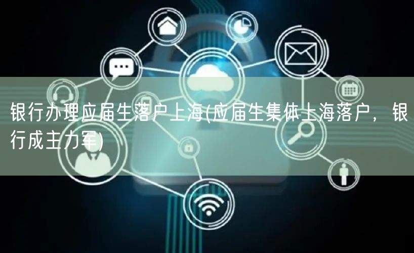 银行办理应届生落户上海(应届生集体上海落户，银行成主力军)