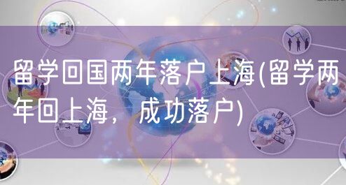 留学回国两年落户上海(留学两年回上海，成功落户)