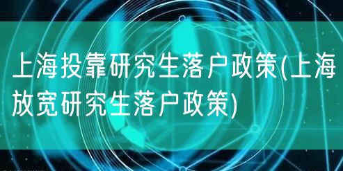 上海投靠研究生落户政策(上海放宽研究生落户政策)