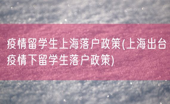 疫情留学生上海落户政策(上海出台疫情下留学生落户政策)