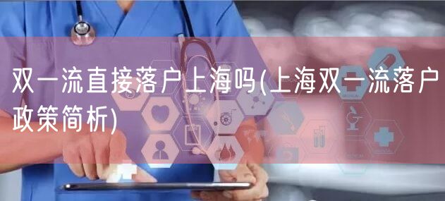 双一流直接落户上海吗(上海双一流落户政策简析)