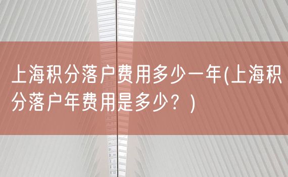 上海积分落户费用多少一年(上海积分落户年费用是多少？)
