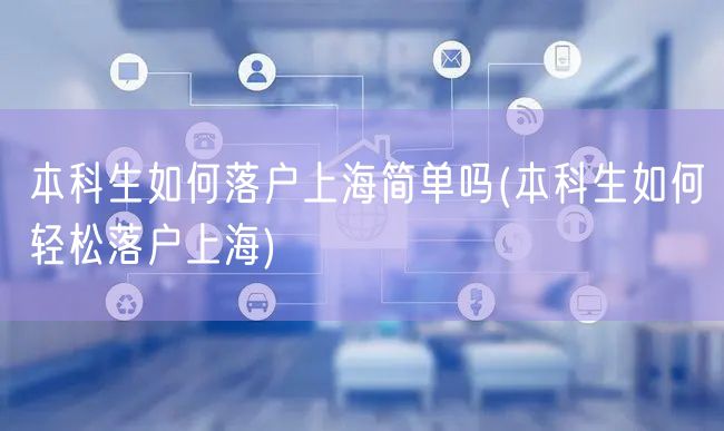 本科生如何落户上海简单吗(本科生如何轻松落户上海)