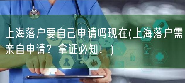 上海落户要自己申请吗现在(上海落户需亲自申请？拿证必知！)
