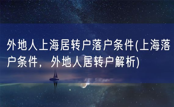 外地人上海居转户落户条件(上海落户条件，外地人居转户解析)