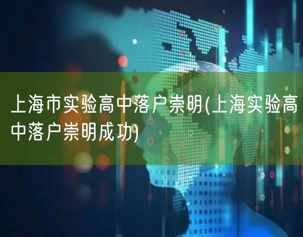 上海市实验高中落户崇明(上海实验高中落户崇明成功)