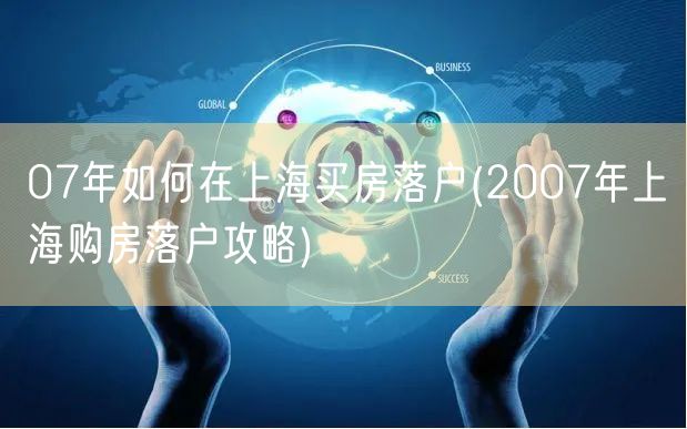 07年如何在上海买房落户(2007年上海购房落户攻略)