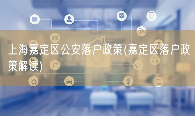 上海嘉定区公安落户政策(嘉定区落户政策解读)