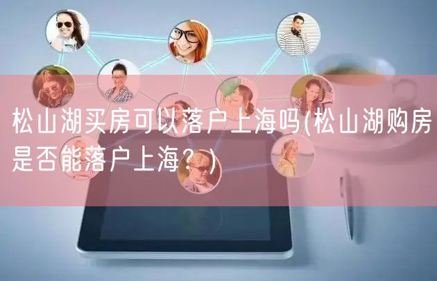 松山湖买房可以落户上海吗(松山湖购房是否能落户上海？)