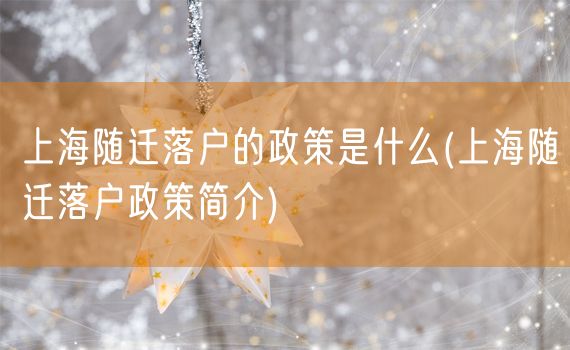 上海随迁落户的政策是什么(上海随迁落户政策简介)