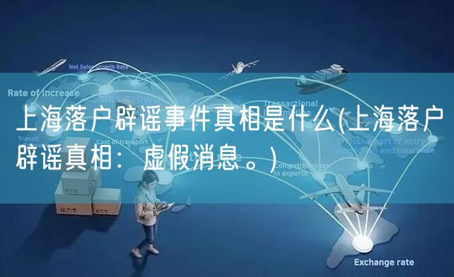 上海落户辟谣事件真相是什么(上海落户辟谣真相：虚假消息。)