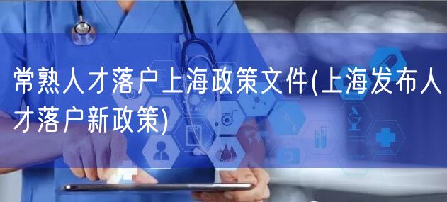 常熟人才落户上海政策文件(上海发布人才落户新政策)