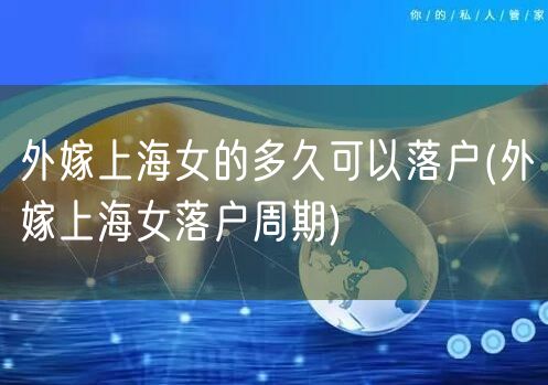 外嫁上海女的多久可以落户(外嫁上海女落户周期)