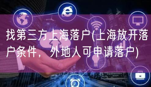 找第三方上海落户(上海放开落户条件，外地人可申请落户)