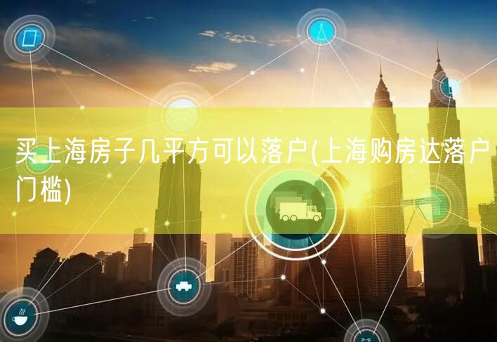 买上海房子几平方可以落户(上海购房达落户门槛)