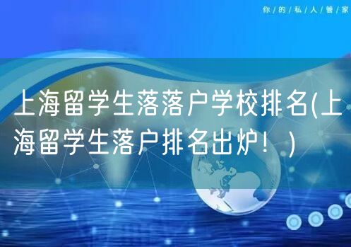 上海留学生落落户学校排名(上海留学生落户排名出炉！)