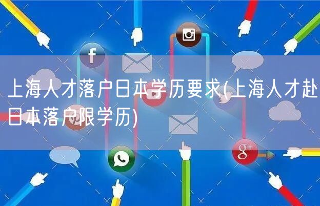 上海人才落户日本学历要求(上海人才赴日本落户限学历)