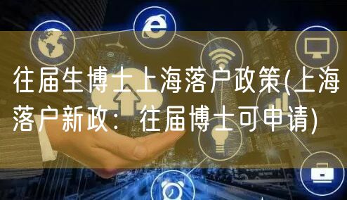 往届生博士上海落户政策(上海落户新政：往届博士可申请)
