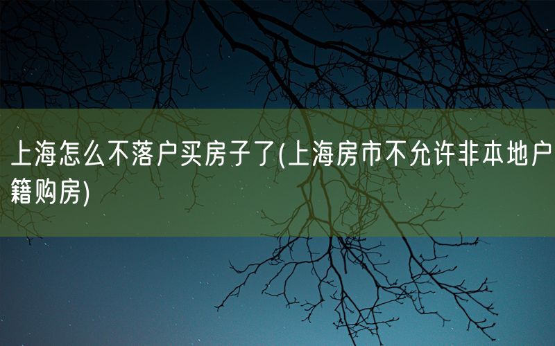 上海怎么不落户买房子了(上海房市不允许非本地户籍购房)
