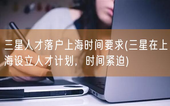 三星人才落户上海时间要求(三星在上海设立人才计划，时间紧迫)