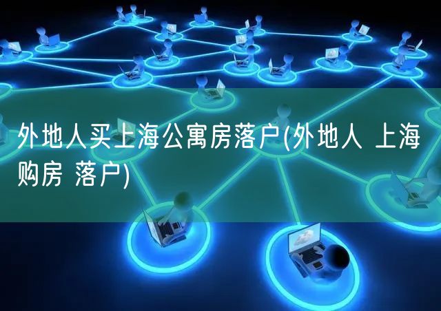 外地人买上海公寓房落户(外地人 上海 购房 落户)