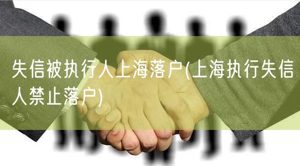失信被执行人上海落户(上海执行失信人禁止落户)