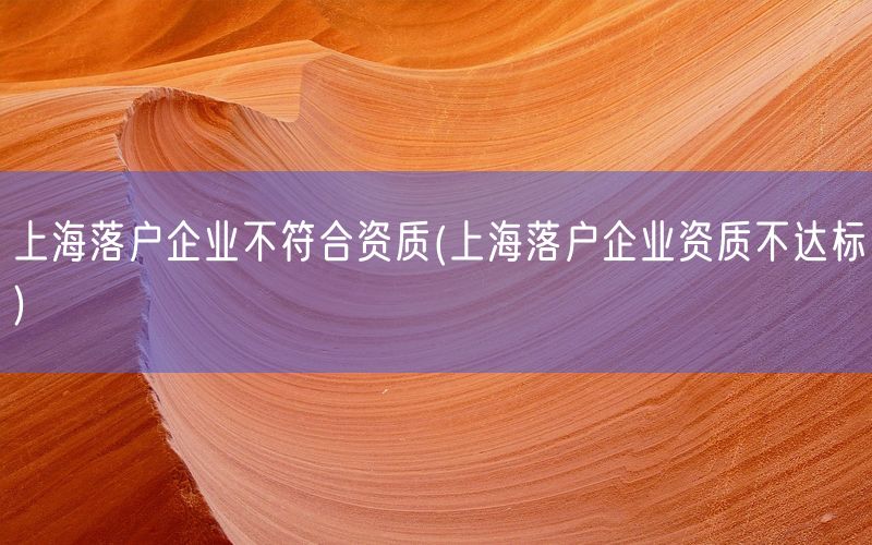 上海落户企业不符合资质(上海落户企业资质不达标)