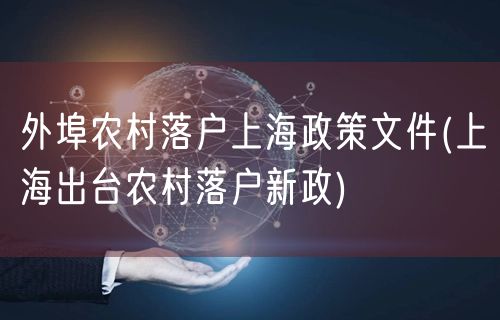 外埠农村落户上海政策文件(上海出台农村落户新政)
